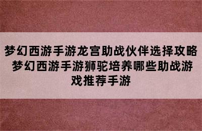 梦幻西游手游龙宫助战伙伴选择攻略 梦幻西游手游狮驼培养哪些助战游戏推荐手游